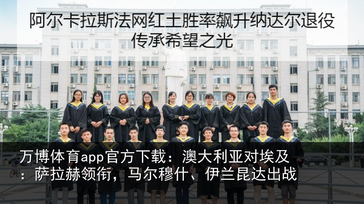 万博体育app官方下载:澳大利亚对埃及:萨拉赫领衔,马尔穆什、伊兰昆达出战