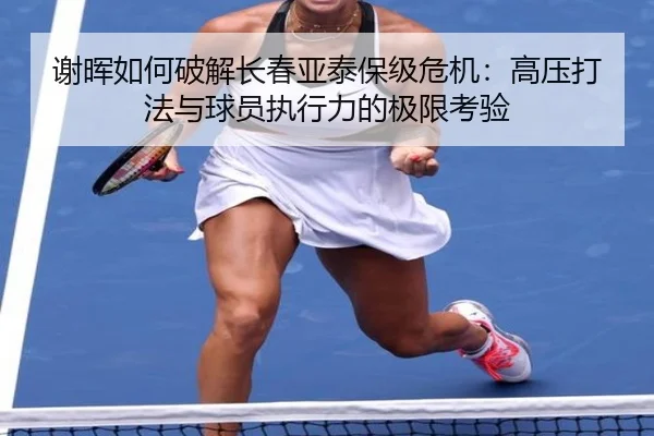 谢晖如何破解长春亚泰保级危机：高压打法与球员执行力的极限考验
