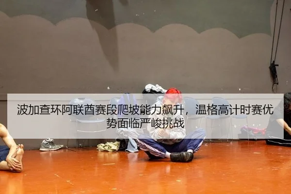 bo-jia-cha-huan-a-lian-qiu-sai-duan-pa-po-neng-li-biao-sheng-wen-ge-gao-ji-shi-sai-you-shi-mian-lin-yan-jun-tiao-zhan-2-487.jpg