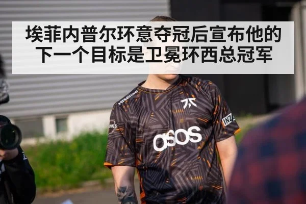 埃菲内普尔环意夺冠后宣布他的下一个目标是卫冕环西总冠军