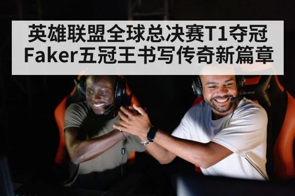英雄联盟全球总决赛T1夺冠 Faker五冠王书写传奇新篇章