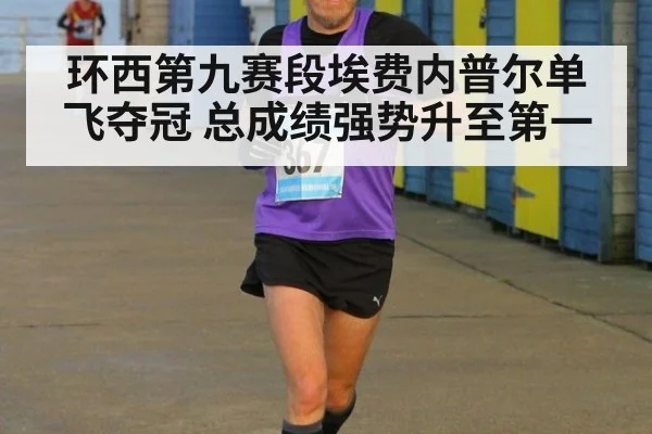 环西第九赛段埃费内普尔单飞夺冠 总成绩强势升至第一