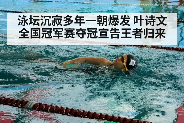泳坛沉寂多年一朝爆发 叶诗文全国冠军赛夺冠宣告王者归来